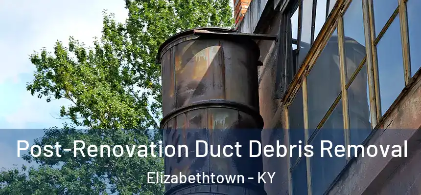 Post-Renovation Duct Debris Removal Elizabethtown - KY